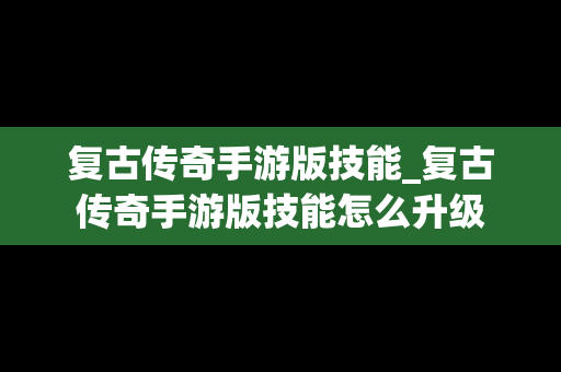 复古传奇手游版技能_复古传奇手游版技能怎么升级