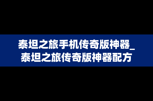 泰坦之旅手机传奇版神器_泰坦之旅传奇版神器配方