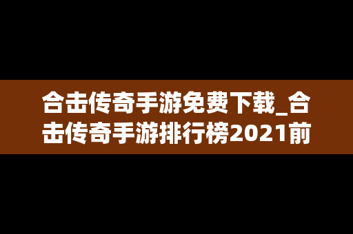 合击传奇手游免费下载_合击传奇手游排行榜2021前十名