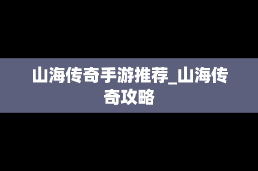山海传奇手游推荐_山海传奇攻略