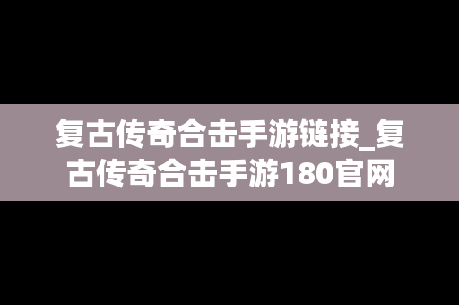 复古传奇合击手游链接_复古传奇合击手游180官网