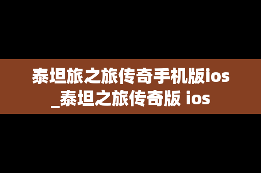 泰坦旅之旅传奇手机版ios_泰坦之旅传奇版 ios