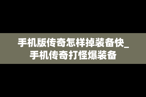手机版传奇怎样掉装备快_手机传奇打怪爆装备