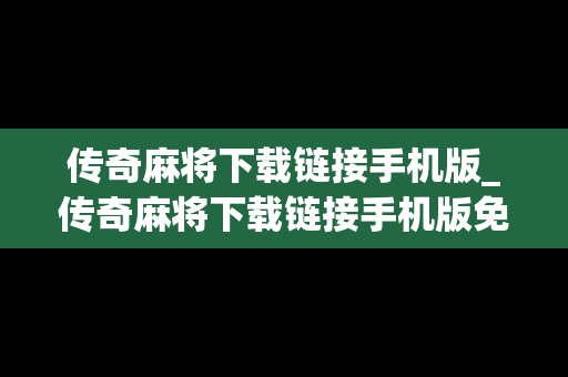 传奇麻将下载链接手机版_传奇麻将下载链接手机版免费