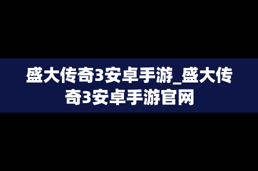 盛大传奇3安卓手游_盛大传奇3安卓手游官网