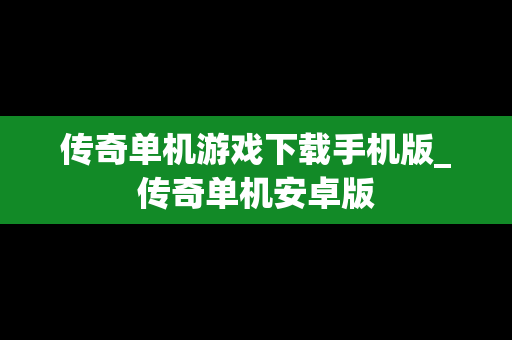 传奇单机游戏下载手机版_传奇单机安卓版