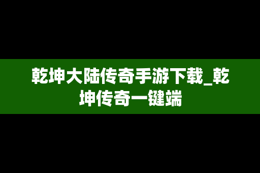乾坤大陆传奇手游下载_乾坤传奇一键端