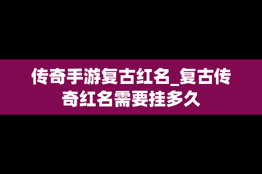 传奇手游复古红名_复古传奇红名需要挂多久