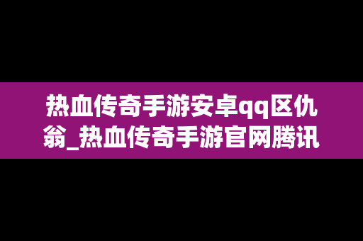 热血传奇手游安卓qq区仇翁_热血传奇手游官网腾讯