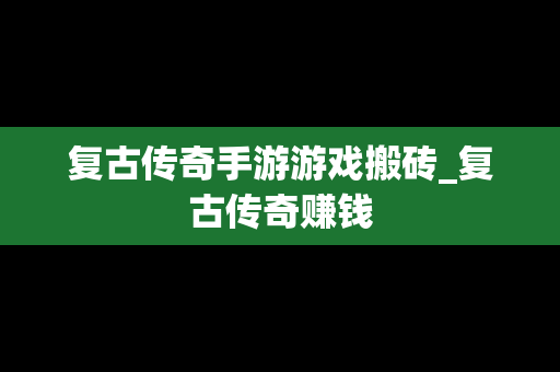 复古传奇手游游戏搬砖_复古传奇赚钱
