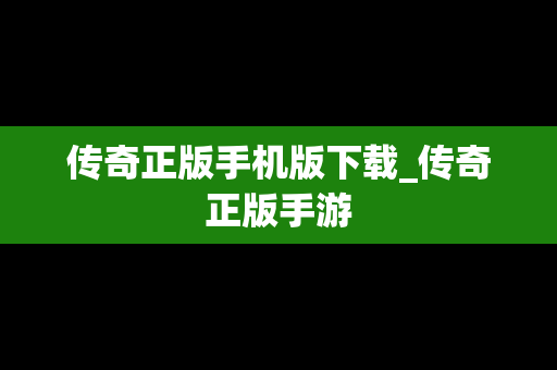 传奇正版手机版下载_传奇正版手游
