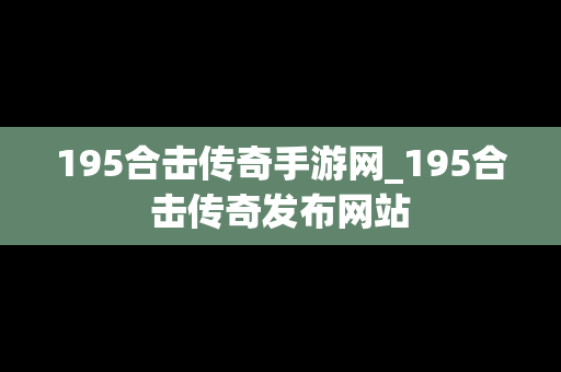 195合击传奇手游网_195合击传奇发布网站