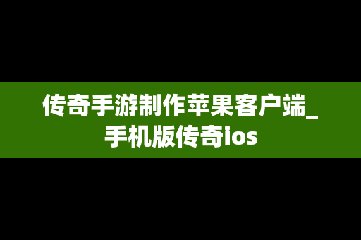 传奇手游制作苹果客户端_手机版传奇ios