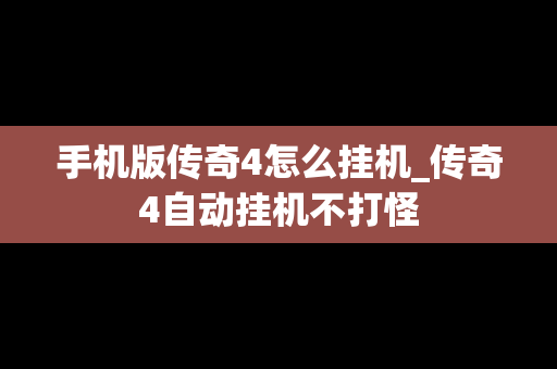 手机版传奇4怎么挂机_传奇4自动挂机不打怪