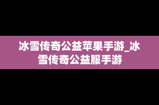 冰雪传奇公益苹果手游_冰雪传奇公益服手游