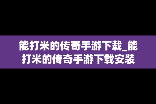 能打米的传奇手游下载_能打米的传奇手游下载安装