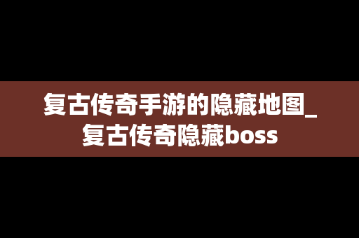 复古传奇手游的隐藏地图_复古传奇隐藏boss