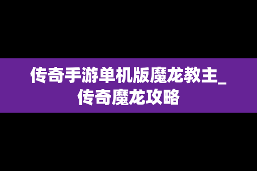 传奇手游单机版魔龙教主_传奇魔龙攻略