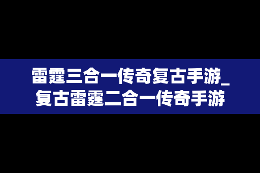 雷霆三合一传奇复古手游_复古雷霆二合一传奇手游