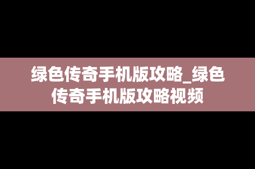 绿色传奇手机版攻略_绿色传奇手机版攻略视频