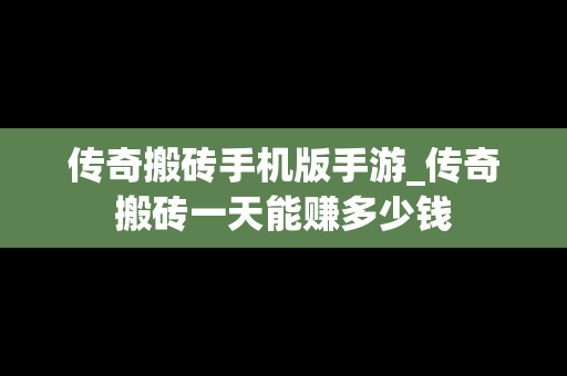 传奇搬砖手机版手游_传奇搬砖一天能赚多少钱
