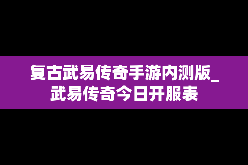 复古武易传奇手游内测版_武易传奇今日开服表