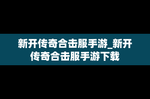 新开传奇合击服手游_新开传奇合击服手游下载