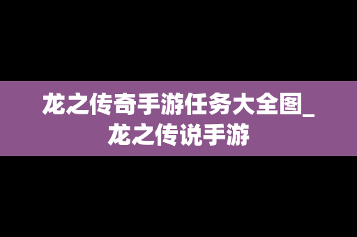 龙之传奇手游任务大全图_龙之传说手游