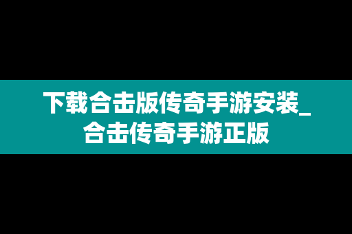 下载合击版传奇手游安装_合击传奇手游正版