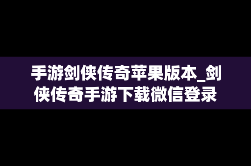 手游剑侠传奇苹果版本_剑侠传奇手游下载微信登录