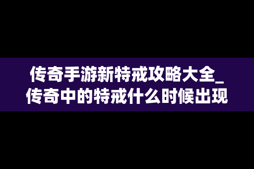 传奇手游新特戒攻略大全_传奇中的特戒什么时候出现的