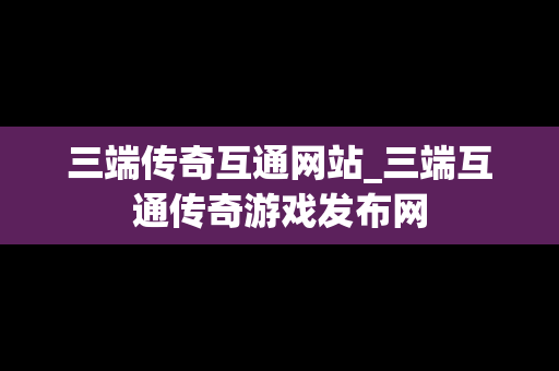 三端传奇互通网站_三端互通传奇游戏发布网