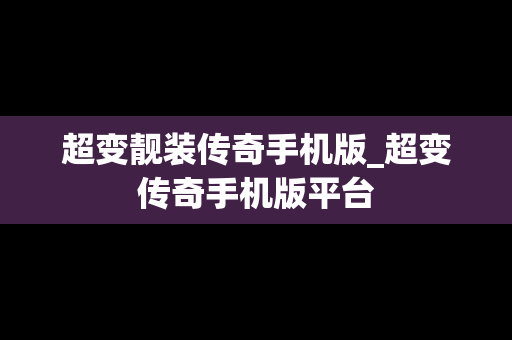 超变靓装传奇手机版_超变传奇手机版平台