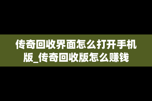 传奇回收界面怎么打开手机版_传奇回收版怎么赚钱