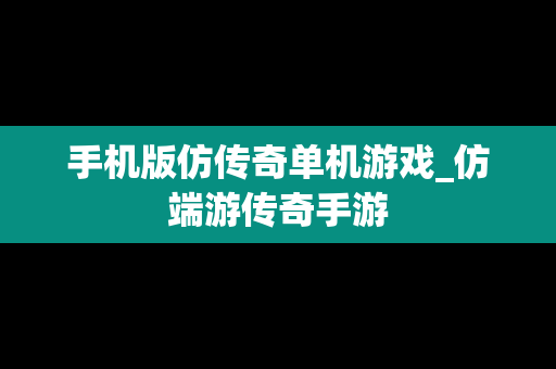 手机版仿传奇单机游戏_仿端游传奇手游