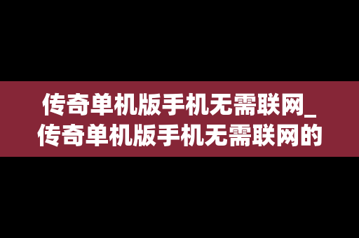 传奇单机版手机无需联网_传奇单机版手机无需联网的游戏