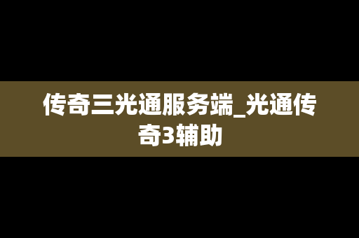 传奇三光通服务端_光通传奇3辅助