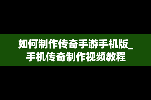 如何制作传奇手游手机版_手机传奇制作视频教程