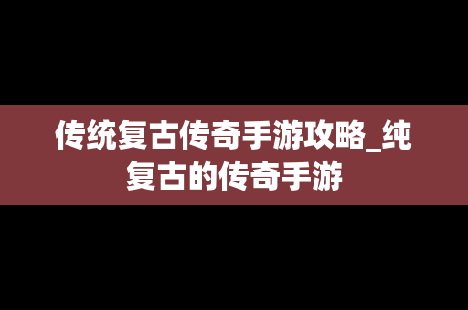 传统复古传奇手游攻略_纯复古的传奇手游