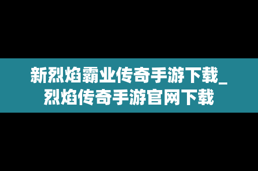 新烈焰霸业传奇手游下载_烈焰传奇手游官网下载
