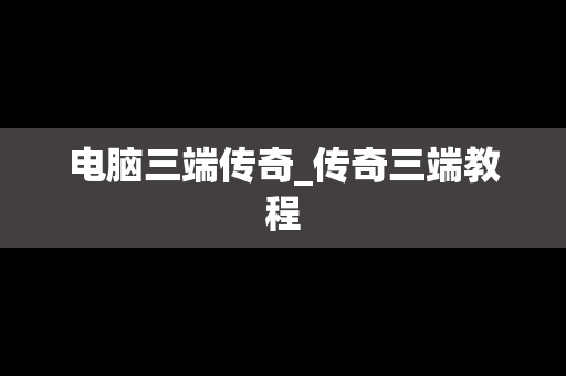 电脑三端传奇_传奇三端教程