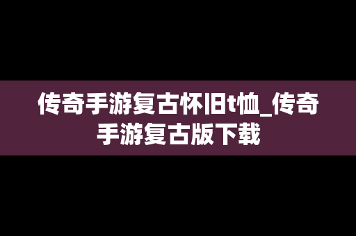 传奇手游复古怀旧t恤_传奇手游复古版下载