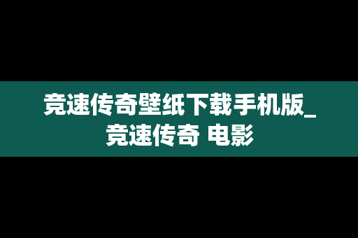 竞速传奇壁纸下载手机版_竞速传奇 电影