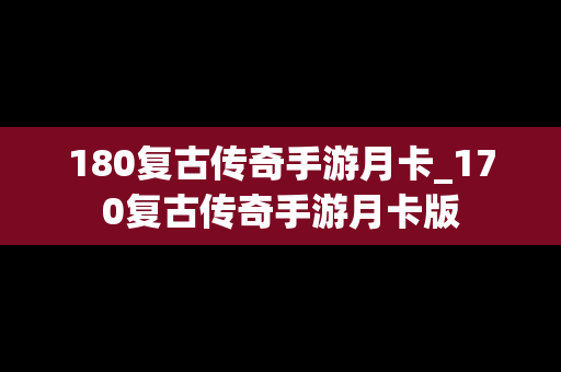 180复古传奇手游月卡_170复古传奇手游月卡版