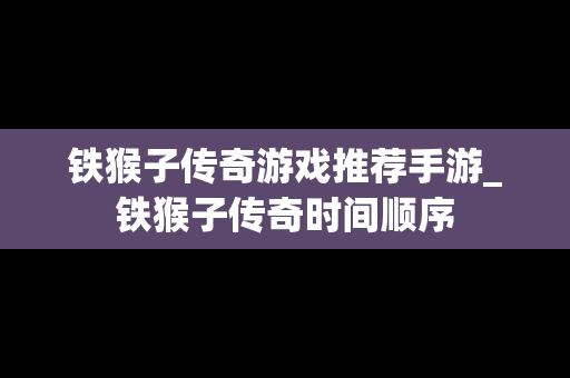 铁猴子传奇游戏推荐手游_铁猴子传奇时间顺序