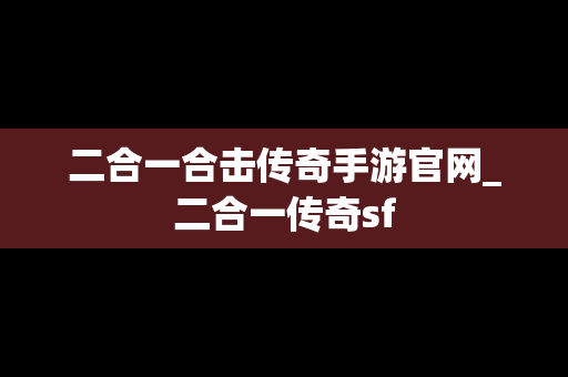 二合一合击传奇手游官网_二合一传奇sf