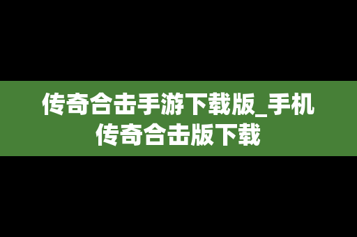 传奇合击手游下载版_手机传奇合击版下载