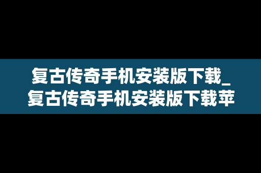 复古传奇手机安装版下载_复古传奇手机安装版下载苹果