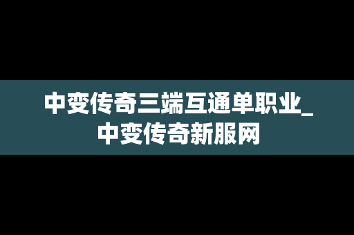 中变传奇三端互通单职业_中变传奇新服网
