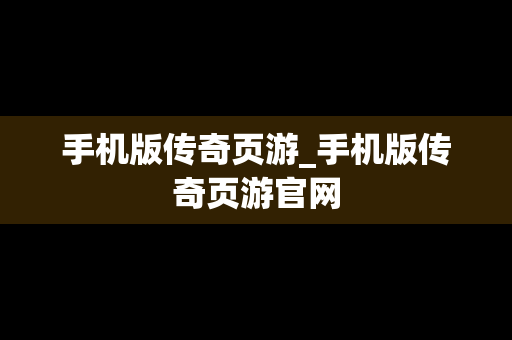 手机版传奇页游_手机版传奇页游官网